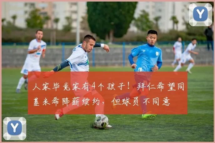 人家毕竟家有4个孩子！拜仁希望同基米希降薪续约，但球员不同意