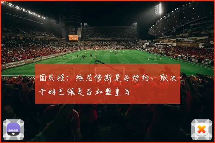 国民报：维尼修斯是否续约，取决于姆巴佩是否加盟皇马
