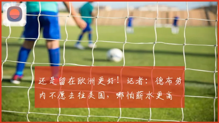还是留在欧洲更好！记者：德布劳内不愿去往美国，哪怕薪水更高