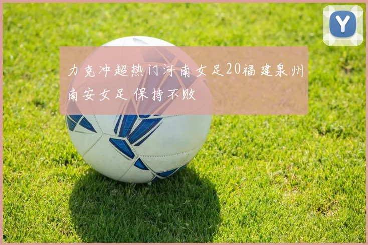 力克冲超热门河南女足20福建泉州南安女足 保持不败