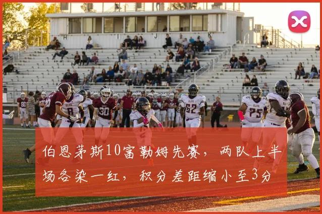伯恩茅斯10富勒姆先赛，两队上半场各染一红，积分差距缩小至3分