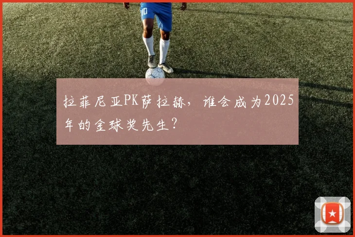 拉菲尼亚PK萨拉赫，谁会成为2025年的金球奖先生？