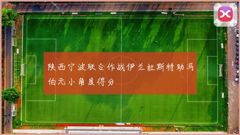 陕西宁波联合作战伊兰杜斯特助冯伯元小角度得分