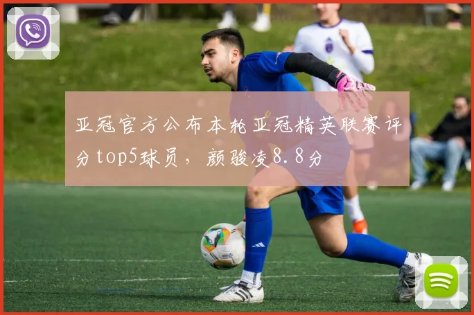 亚冠官方公布本轮亚冠精英联赛评分top5球员，颜骏凌8.8分