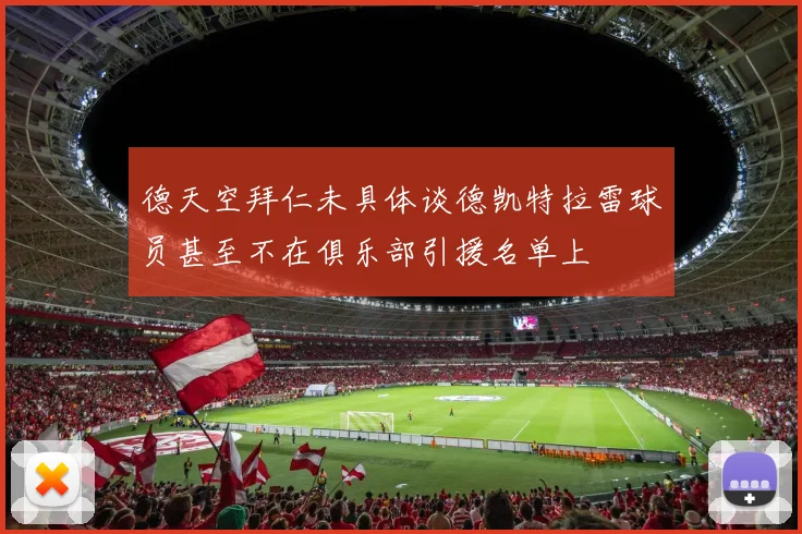 德天空拜仁未具体谈德凯特拉雷球员甚至不在俱乐部引援名单上